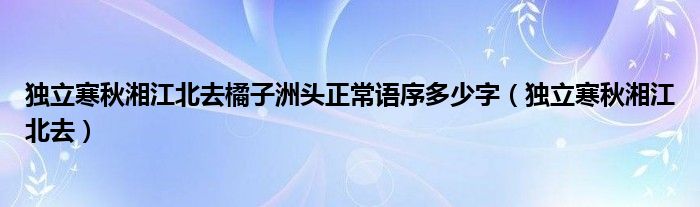 獨立寒秋湘江北去橘子洲頭正常語序多少字（獨立寒秋湘江北去）
